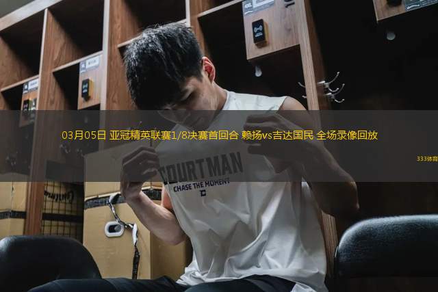 03月05日 亞冠精英聯(lián)賽1/8決賽首回合 賴揚vs吉達國民 全場錄像回放