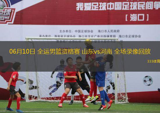 06月10日 全運男籃資格賽 山東vs河南 全場錄像回放