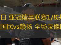 03月12日 亞冠精英聯(lián)賽1/8決賽次回合 吉達國民vs賴揚 全場錄像回放