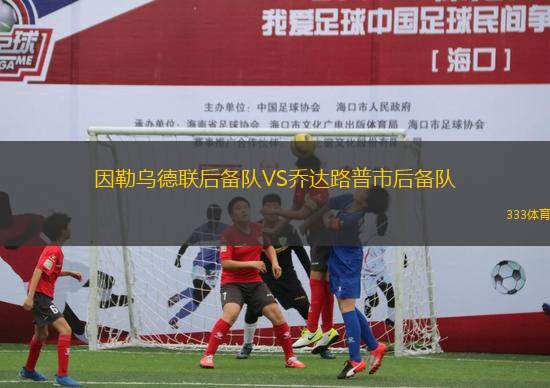 因勒烏德聯(lián)后備隊VS喬達路普市后備隊