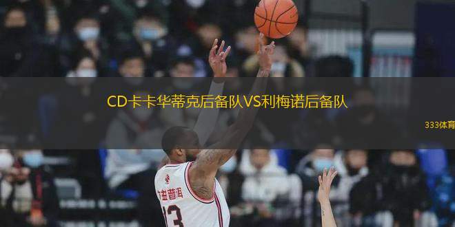 CD卡卡華蒂克后備隊(duì)VS利梅諾后備隊(duì)