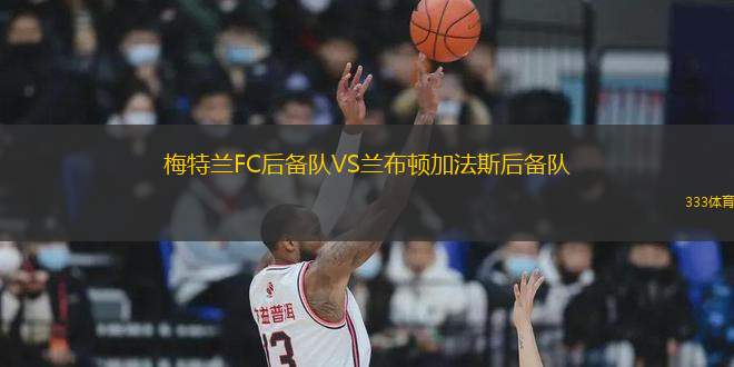 梅特蘭FC后備隊VS蘭布頓加法斯后備隊