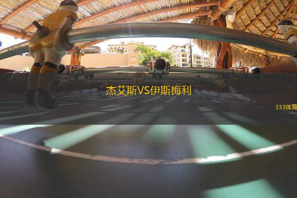 杰艾斯VS伊斯梅利