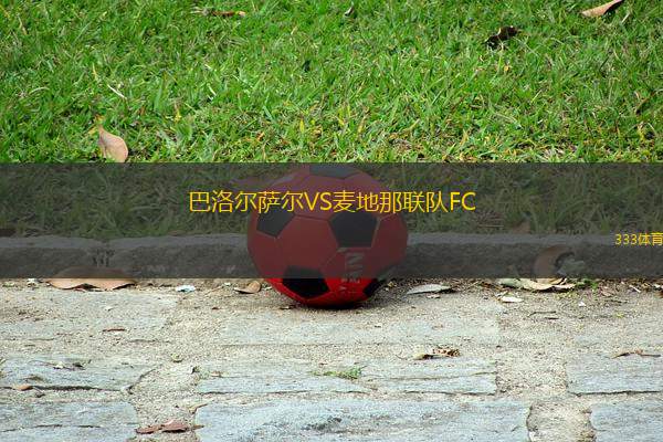 巴洛爾薩爾VS麥地那聯(lián)隊(duì)FC