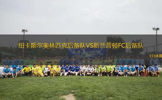 紐卡斯?fàn)枈W林匹克后備隊(duì)VS新蘭普頓FC后備隊(duì)