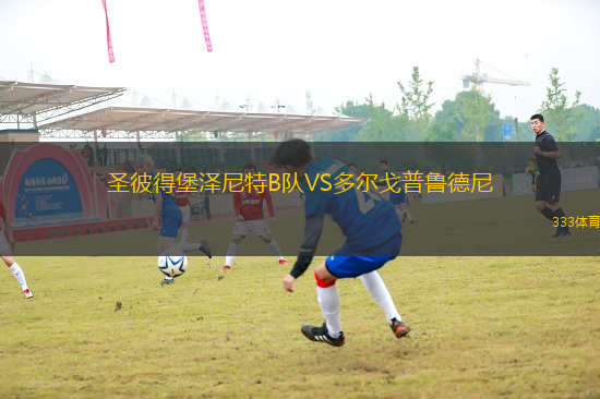 圣彼得堡澤尼特B隊VS多爾戈普魯?shù)履?> </a>
            <div   id=