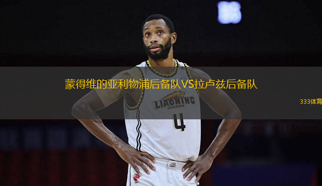 蒙得維的亞利物浦后備隊(duì)VS拉盧茲后備隊(duì)